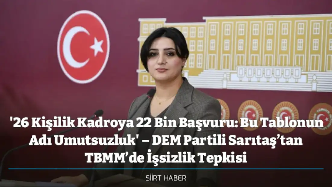 '26 Kişilik Kadroya 22 Bin Başvuru: Bu Tablonun Adı Umutsuzluk' – DEM Partili Sarıtaş’tan TBMM’de İşsizlik Tepkisi