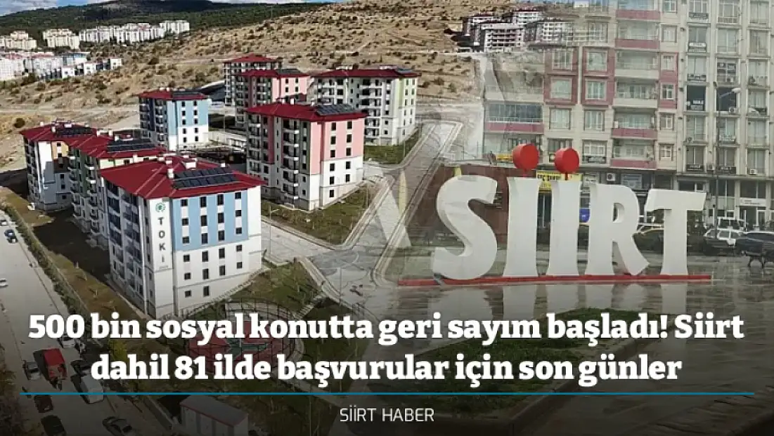 500 bin sosyal konutta geri sayım başladı! Siirt dahil 81 ilde başvurular için son günler