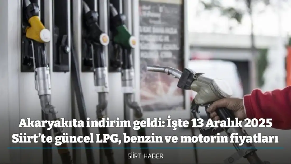 Akaryakıta indirim geldi: İşte 13 Aralık 2025 Siirt’te güncel LPG, benzin ve motorin fiyatları