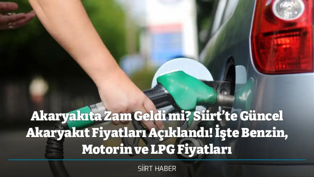 Akaryakıta Zam Geldi mi? Siirt’te Güncel Akaryakıt Fiyatları Açıklandı! İşte Benzin, Motorin ve LPG Fiyatları