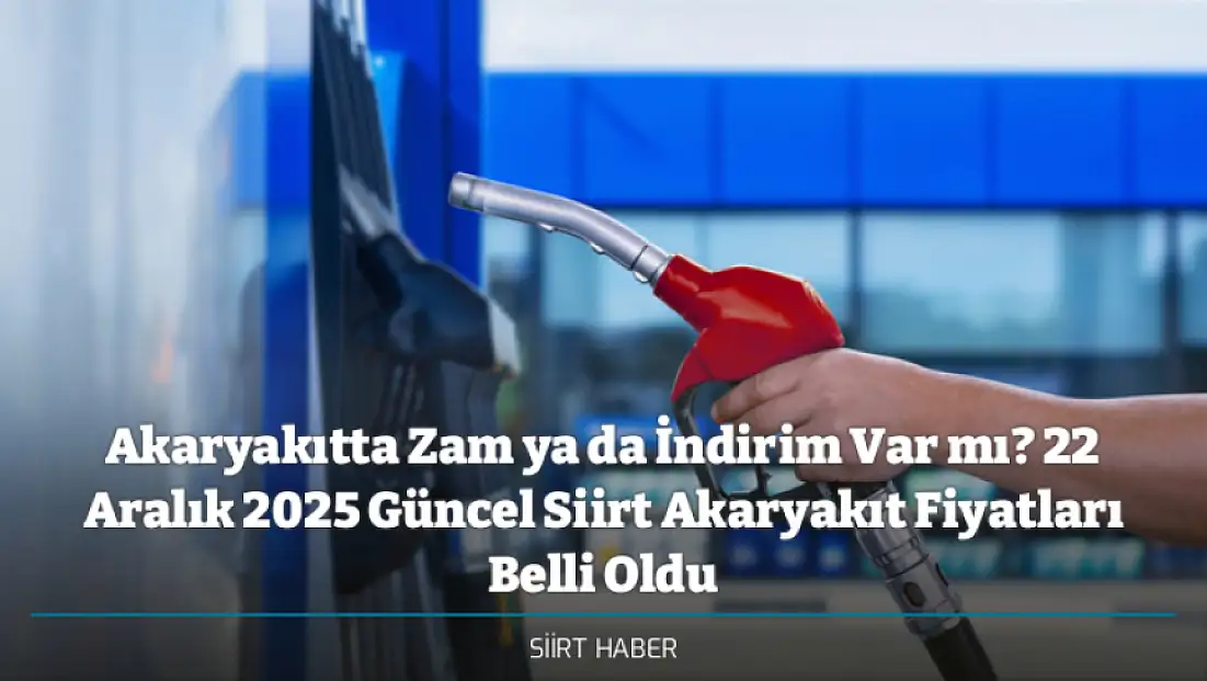 Akaryakıtta Zam ya da İndirim Var mı? 22 Aralık 2025 Güncel Siirt Akaryakıt Fiyatları Belli Oldu
