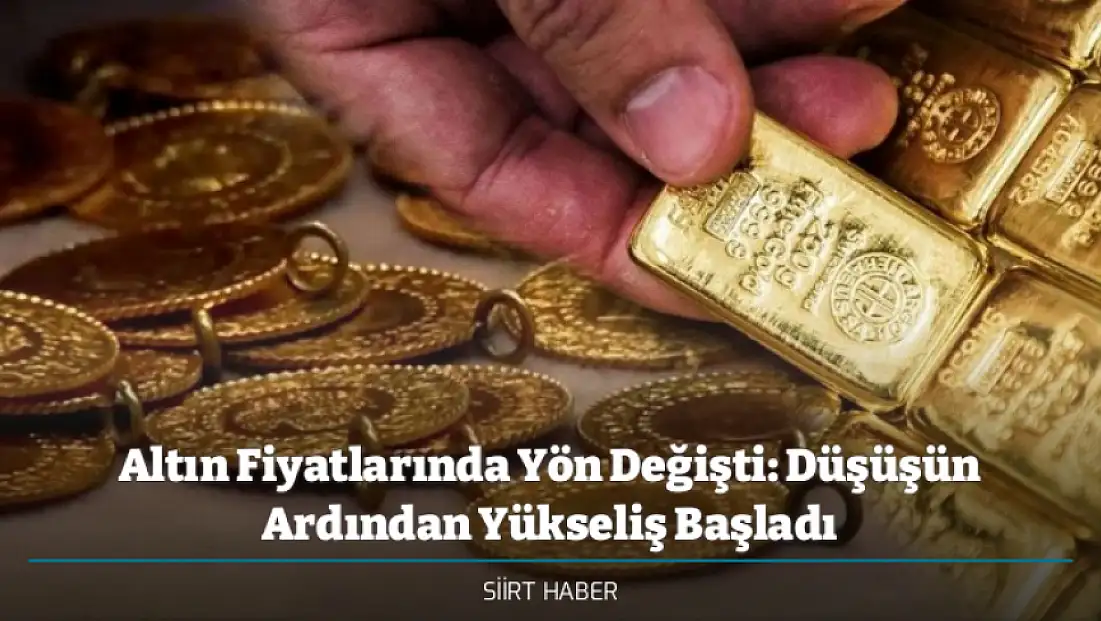Altın Fiyatlarında Yön Değişti: Düşüşün Ardından Yükseliş Başladı - Siirt'te Güncel Altın Fiyatları