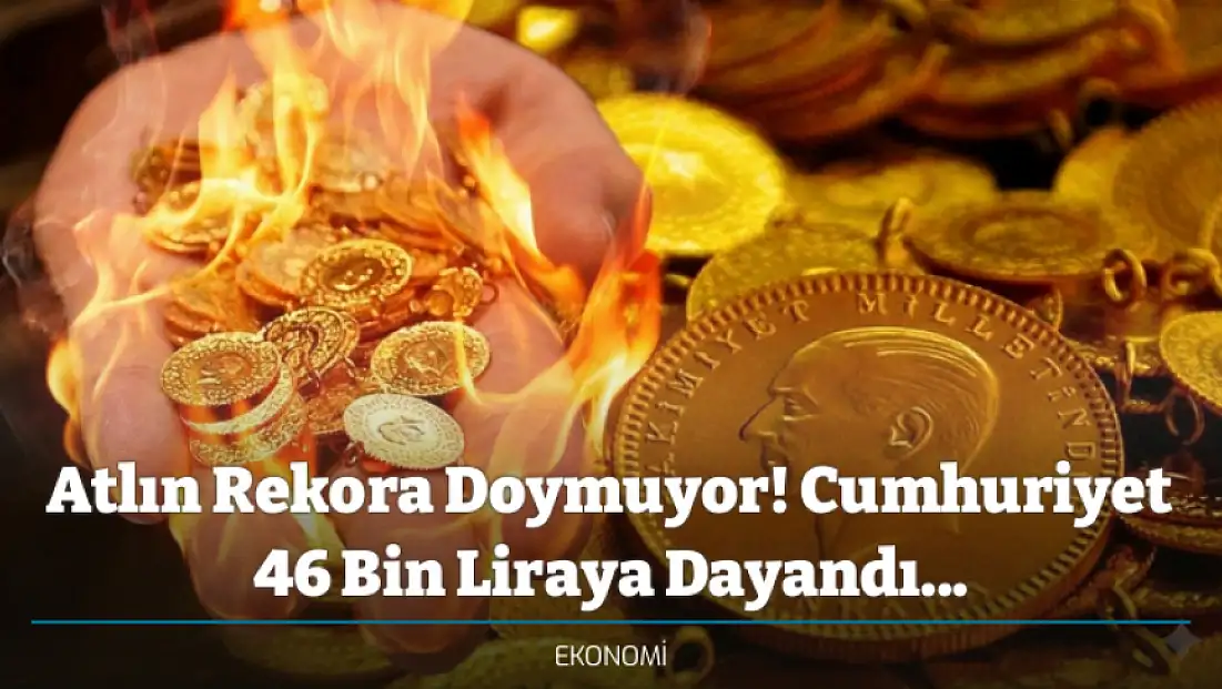 Atlın Rekora Doymuyor! Cumhuriyet 46 Bin Liraya Dayandı... Çeyrek, Gram Yarım altın fiyatları ne kadar oldu?