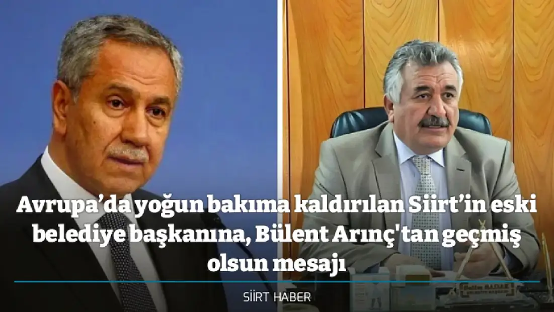 Avrupa’da yoğun bakıma kaldırılan Siirt’in eski belediye başkanına, Bülent Arınç'tan geçmiş olsun mesajı