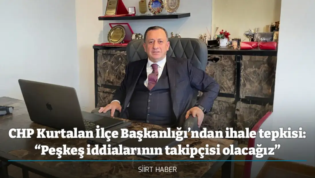 CHP Kurtalan İlçe Başkanlığı’ndan ihale tepkisi: “Peşkeş iddialarının takipçisi olacağız”