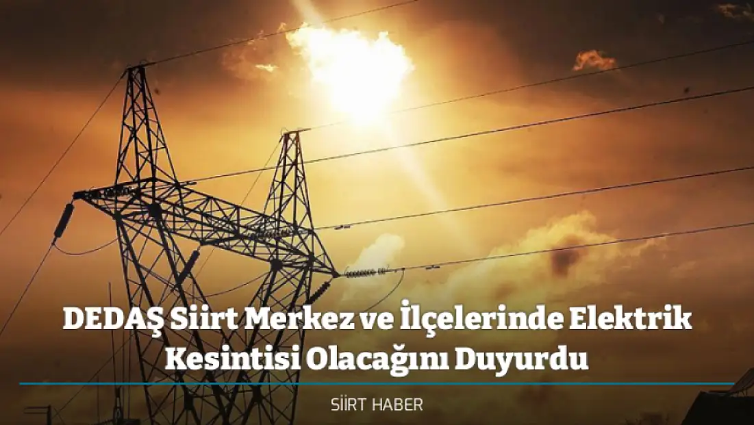 DEDAŞ Siirt Merkez ve İlçelerinde Elektrik Kesintisi Olacağını Duyurdu