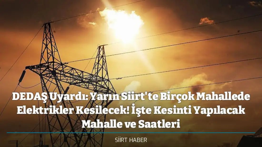 DEDAŞ Uyardı: Yarın Siirt'te Birçok Mahallede Elektrikler Kesilecek! İşte Kesinti Yapılacak Mahalle ve Saatleri