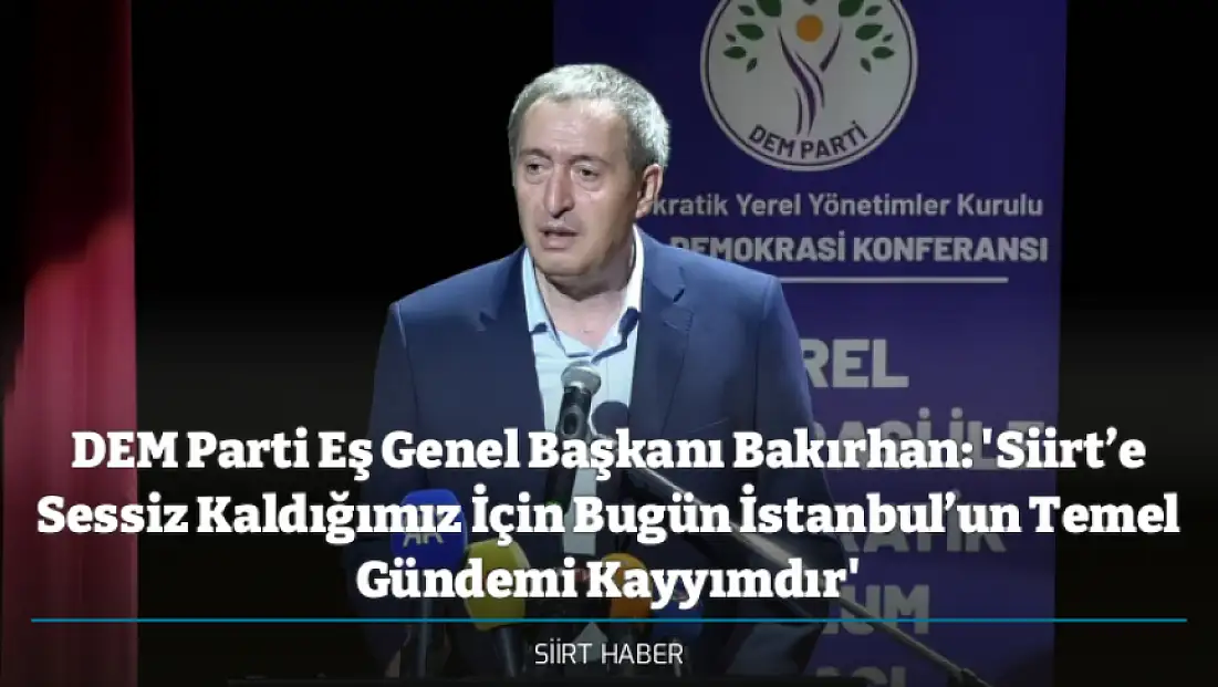 DEM Parti Eş Genel Başkanı Bakırhan: 'Siirt’e Sessiz Kaldığımız İçin Bugün İstanbul’un Temel Gündemi Kayyımdır'