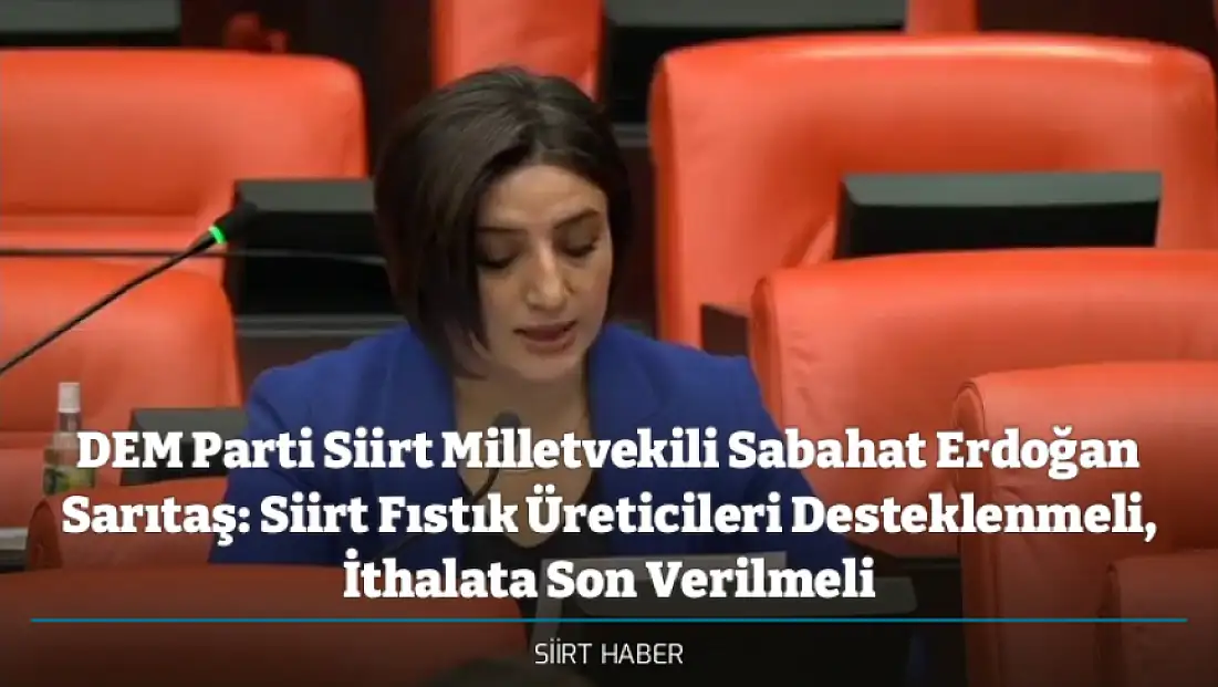 DEM Parti Siirt Milletvekili Sabahat Erdoğan Sarıtaş: Siirt Fıstık Üreticileri Desteklenmeli, İthalata Son Verilmeli