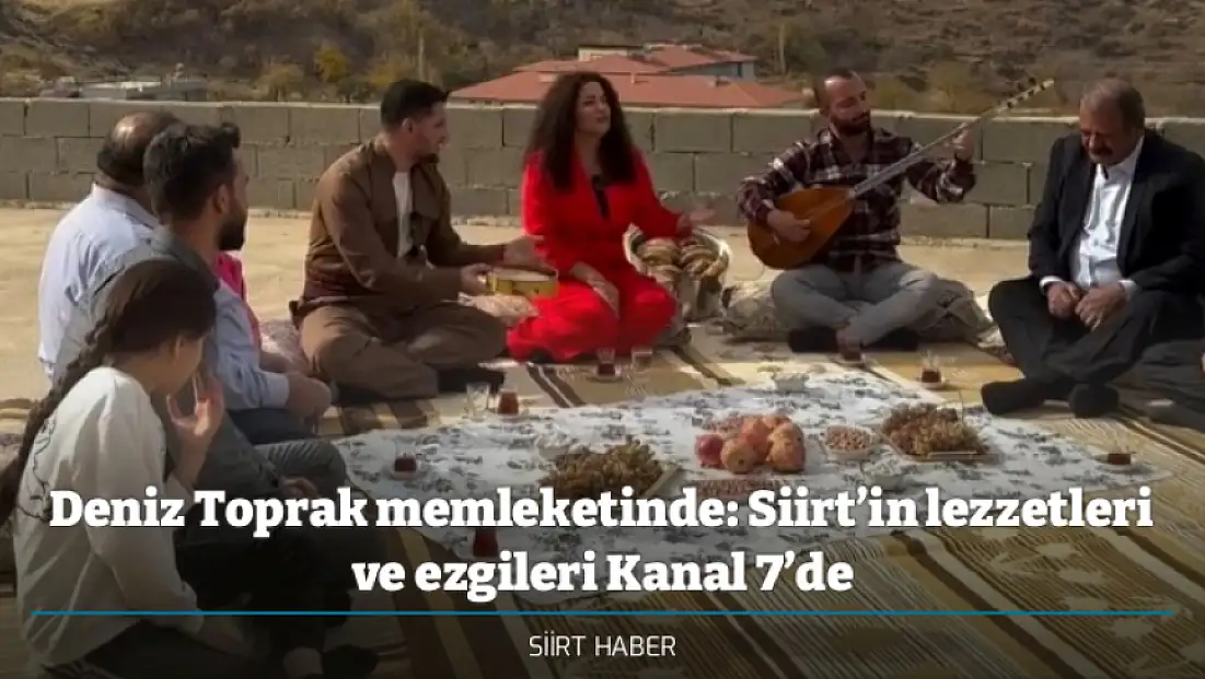 Deniz Toprak memleketinde: Siirt’in lezzetleri ve ezgileri Kanal 7’de