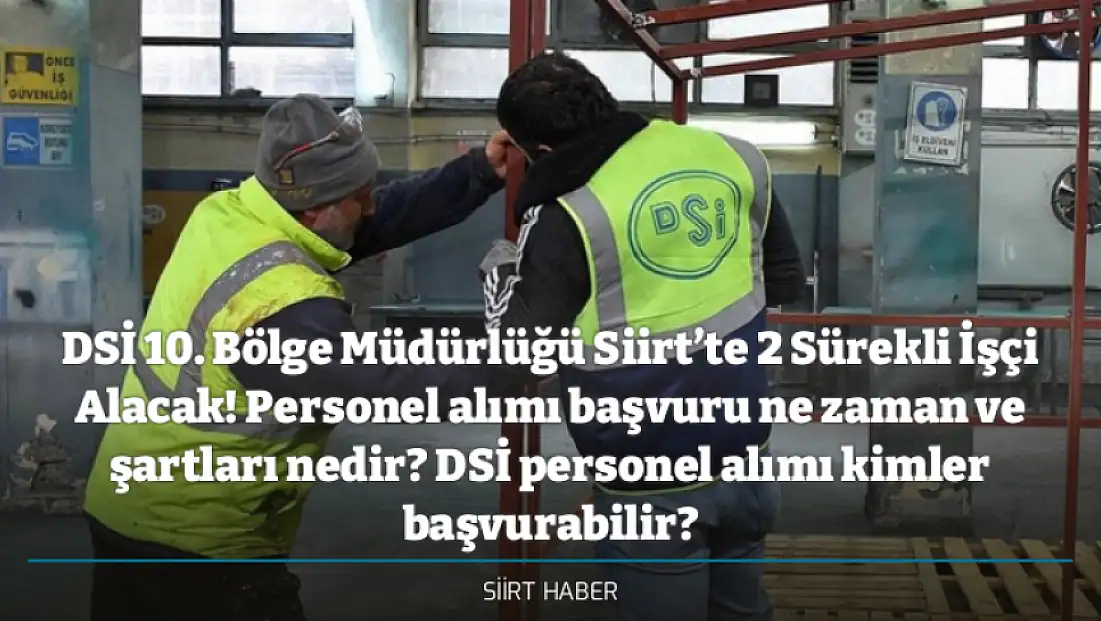 DSİ 10. Bölge Müdürlüğü Siirt’te 2 Sürekli İşçi Alacak! Personel alımı başvuru ne zaman ve şartları nedir? DSİ personel alımı kimler başvurabilir?