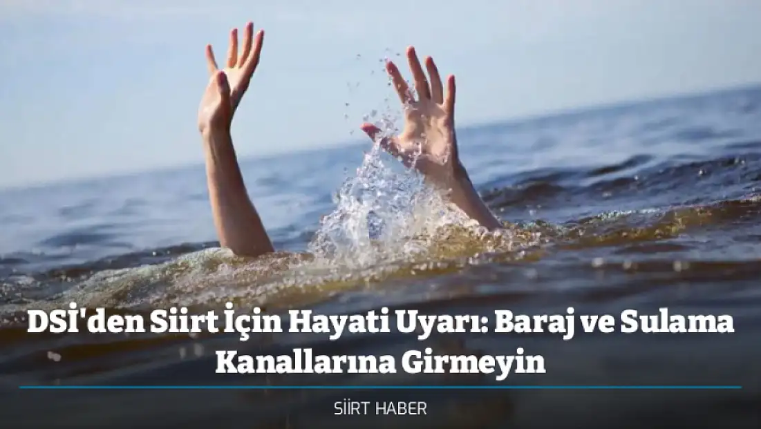 DSİ'den Siirt İçin Hayati Uyarı: Baraj ve Sulama Kanallarına Girmeyin
