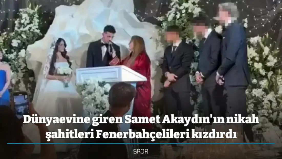 Dünyaevine giren Samet Akaydın'ın nikah şahitleri Fenerbahçelileri kızdırdı