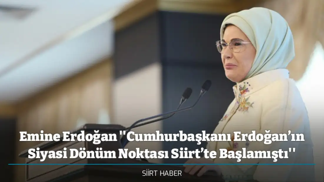 Emine Erdoğan ''Cumhurbaşkanı Erdoğan’ın Siyasi Dönüm Noktası Siirt’te Başlamıştı''