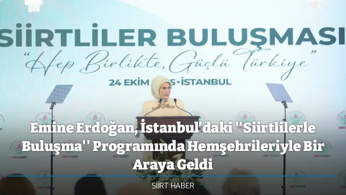 Emine Erdoğan, İstanbul’daki ''Siirtlilerle Buluşma'' Programında Hemşehrileriyle Bir Araya Geldi