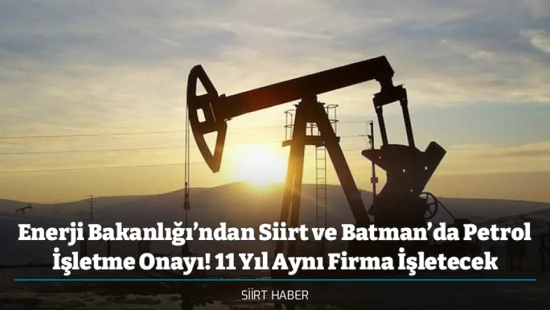 Enerji Bakanlığı’ndan Siirt ve Batman’da Petrol İşletme Onayı! 11 Yıl Aynı Firma İşletecek