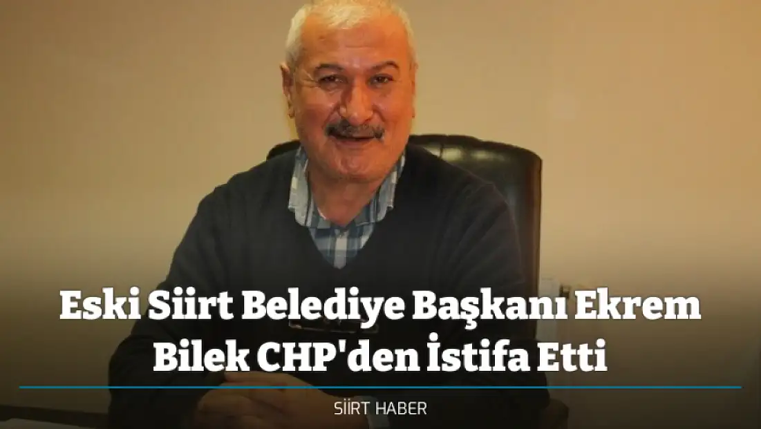 Eski Siirt Belediye Başkanı Ekrem Bilek CHP'den İstifa Etti