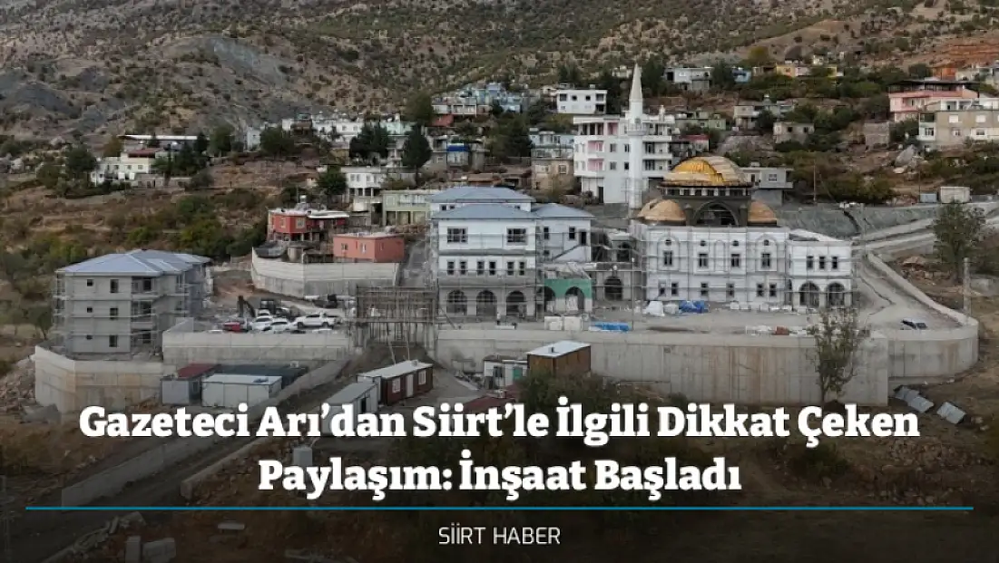 Gazeteci Arı’dan Siirt’le İlgili Dikkat Çeken Paylaşım: Yeni Dergâh Bilvanis’te! İnşaat Başladı