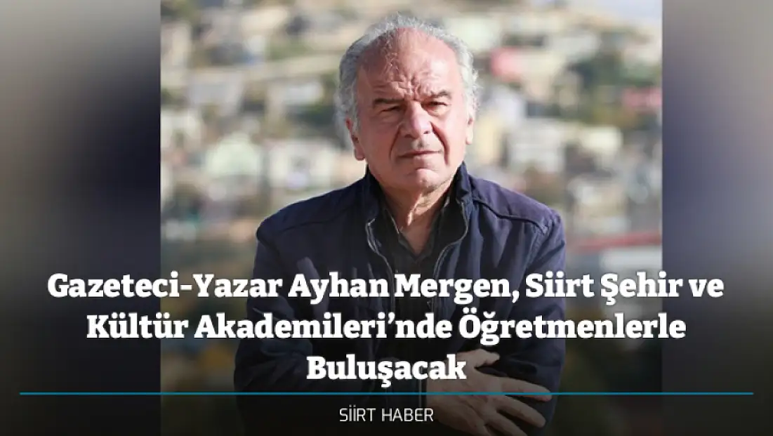 Gazeteci-Yazar Ayhan Mergen, Siirt Şehir ve Kültür Akademileri’nde Öğretmenlerle Buluşacak