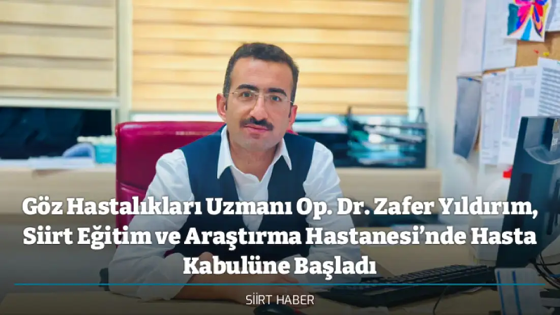 Göz Hastalıkları Uzmanı Op. Dr. Zafer Yıldırım, Siirt Eğitim ve Araştırma Hastanesi’nde Hasta Kabulüne Başladı