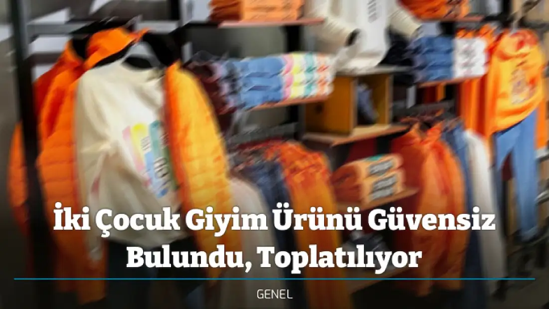 İki Çocuk Giyim Ürünü Güvensiz Bulundu, Toplatılıyor
