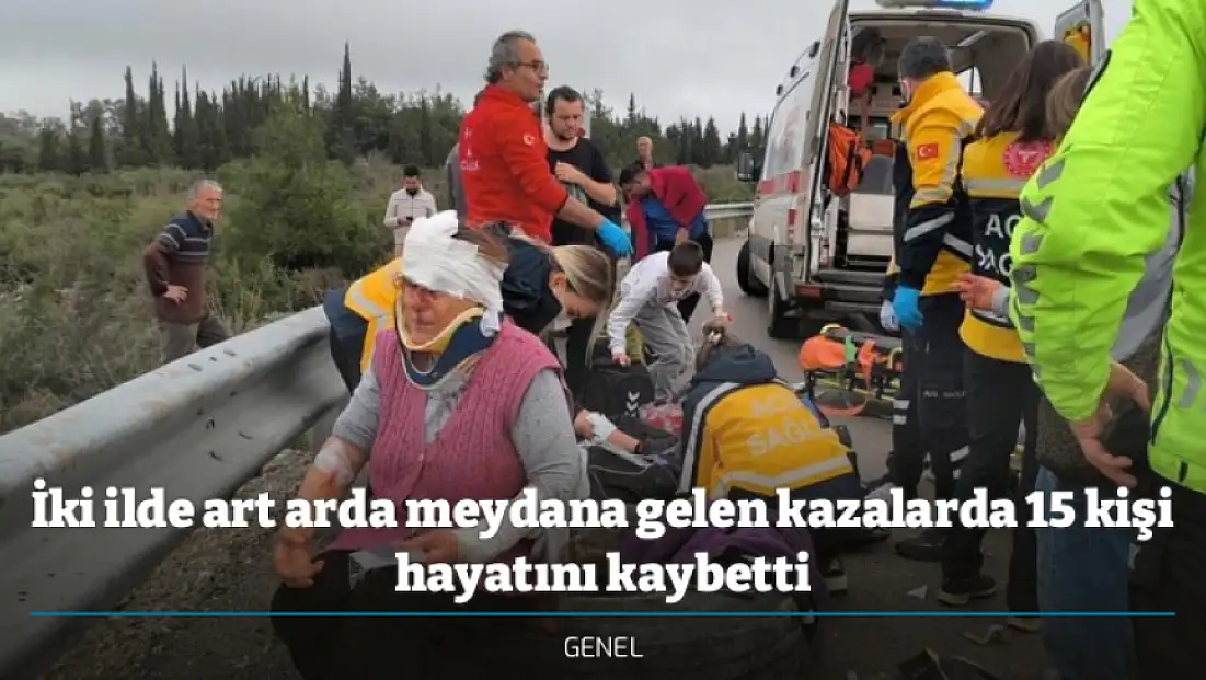 İki ilde art arda meydana gelen kazalarda 15 kişi hayatını kaybetti