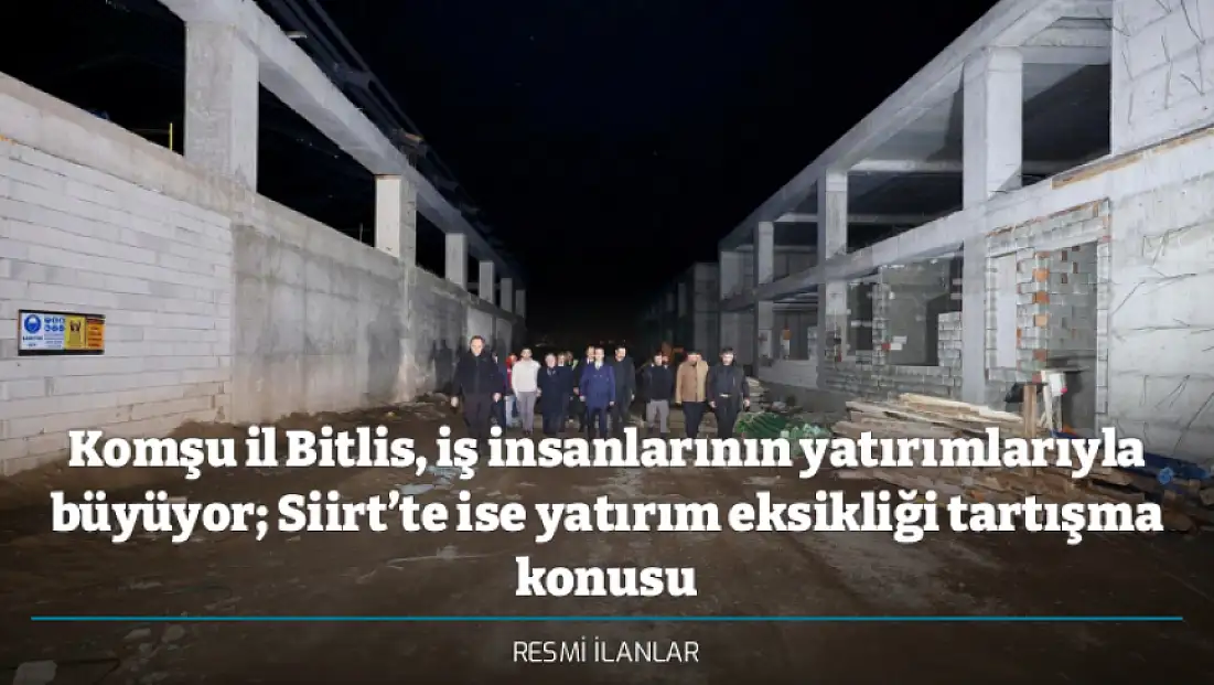 Komşu il Bitlis, iş insanlarının yatırımlarıyla büyüyor; Siirt’te ise yatırım eksikliği tartışma konusu