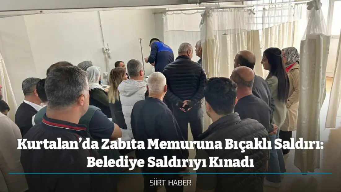 Kurtalan’da Zabıta Memuruna Bıçaklı Saldırı: Belediye Saldırıyı Kınadı