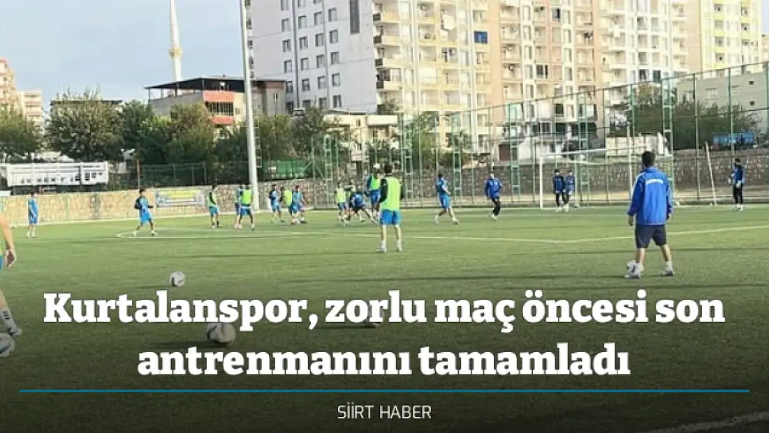 Kurtalanspor, zorlu maç öncesi son antrenmanını tamamladı