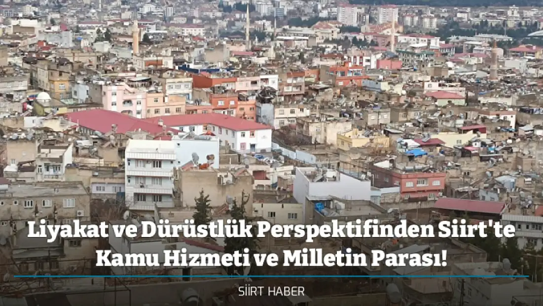 Liyakat ve Dürüstlük Perspektifinden Siirt'te Kamu Hizmeti ve Milletin Parası!