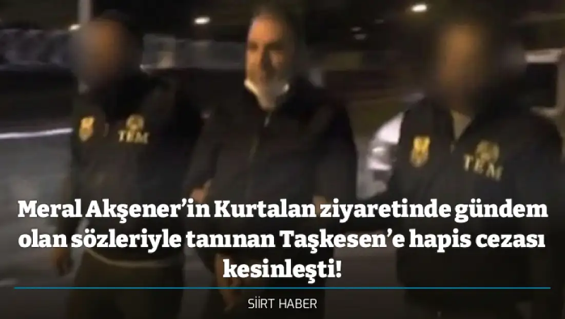 Meral Akşener’in Kurtalan ziyaretinde gündem olan sözleriyle tanınan Taşkesen’e hapis cezası kesinleşti!