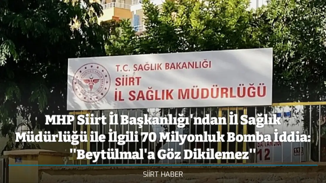 MHP Siirt İl Başkanlığı'ndan İl Sağlık Müdürlüğü ile İlgili 70 Milyonluk Bomba İddia: ''Beytülmal'a Göz Dikilemez''