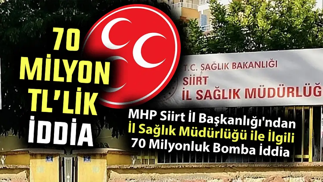 MHP Siirt İl Başkanlığı'ndan İl Sağlık Müdürlüğü ile İlgili 70 Milyonluk Bomba İddia: ''Beytülmal'a Göz Dikilemez''