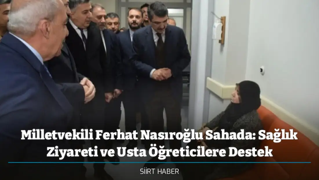 Milletvekili Ferhat Nasıroğlu Sahada: Sağlık Ziyareti ve Usta Öğreticilere Destek