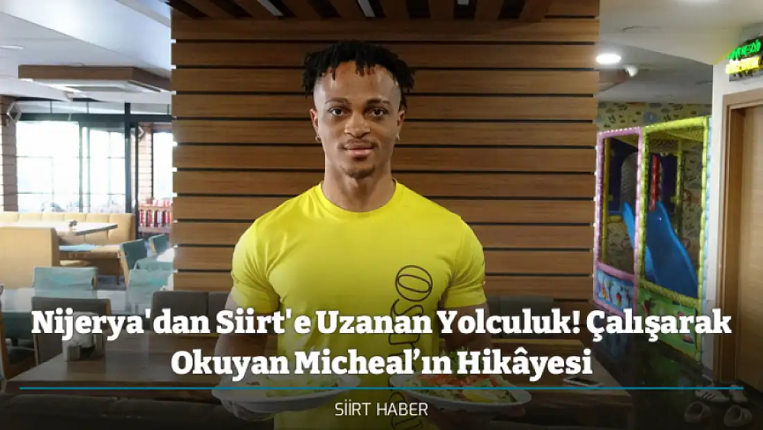 Nijerya'dan Siirt'e Uzanan Yolculuk! Çalışarak Okuyan Micheal’ın Hikâyesi