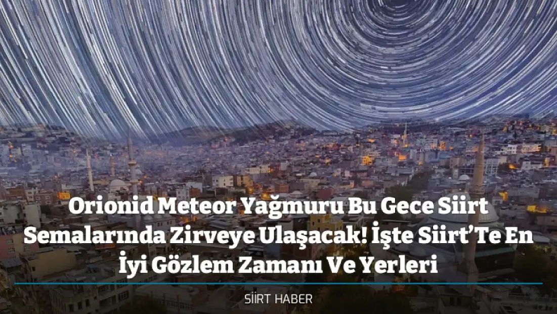 Orionid Meteor Yağmuru Bu Gece Siirt Semalarında Zirveye Ulaşacak! İşte Siirt’Te En İyi Gözlem Zamanı Ve Yerleri