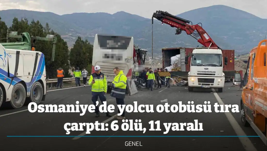 Osmaniye’de yolcu otobüsü tıra çarptı: 6 ölü, 11 yaralı