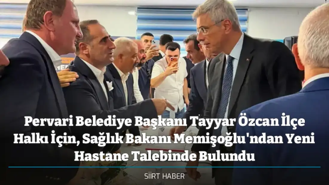Pervari Belediye Başkanı Tayyar Özcan İlçe Halkı İçin, Sağlık Bakanı Memişoğlu'ndan Yeni Hastane Talebinde Bulundu