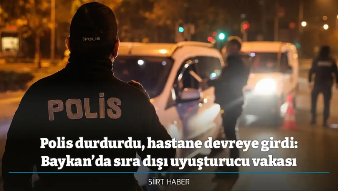 Polis durdurdu, hastane devreye girdi: Siirt Baykan’da sıra dışı uyuşturucu vakası