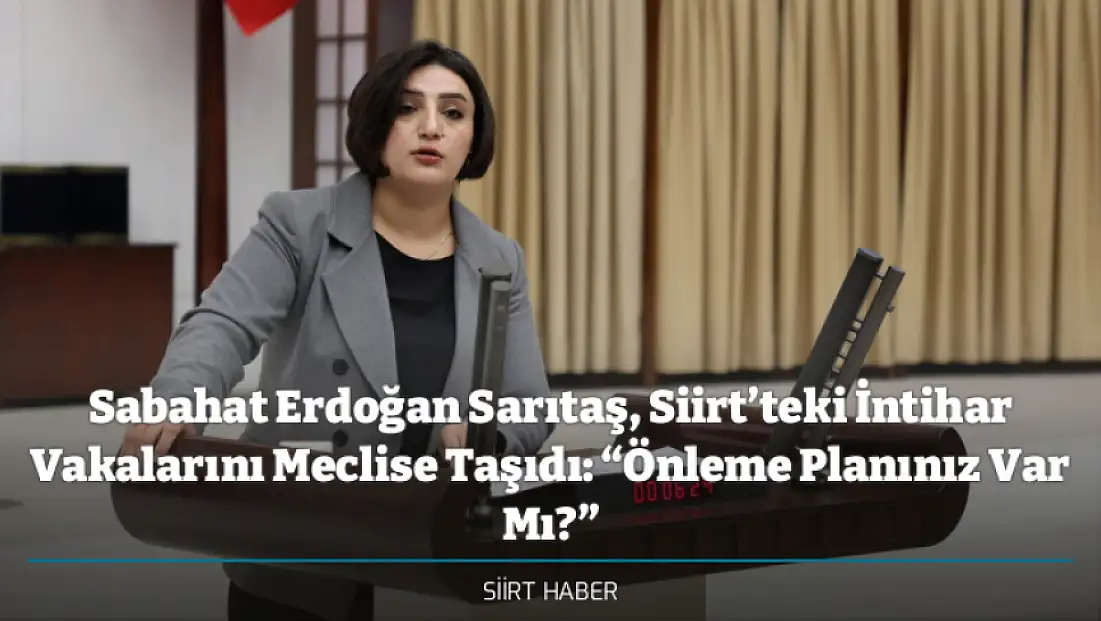 Sabahat Erdoğan Sarıtaş, Siirt’teki İntihar Vakalarını Meclise Taşıdı: “Önleme Planınız Var Mı?”