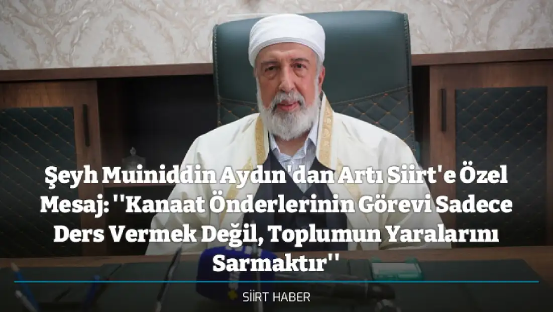 Şeyh Muiniddin Aydın'dan Artı Siirt'e Özel Mesaj: ''Kanaat Önderlerinin Görevi Sadece Ders Vermek Değil, Toplumun Yaralarını Sarmaktır''