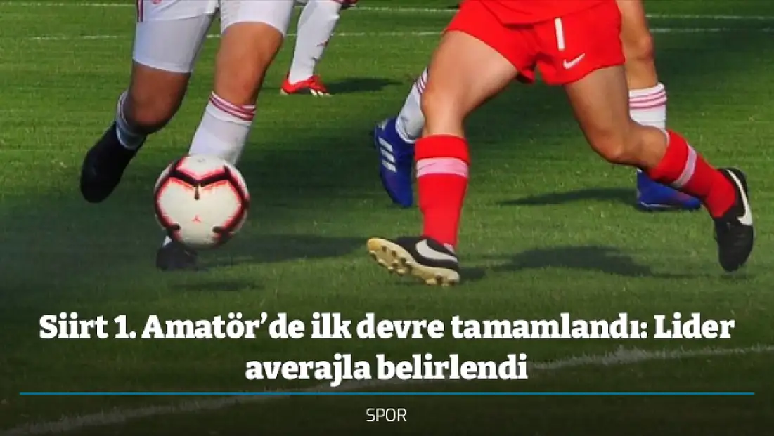 Siirt 1. Amatör’de ilk devre tamamlandı: Lider averajla belirlendi