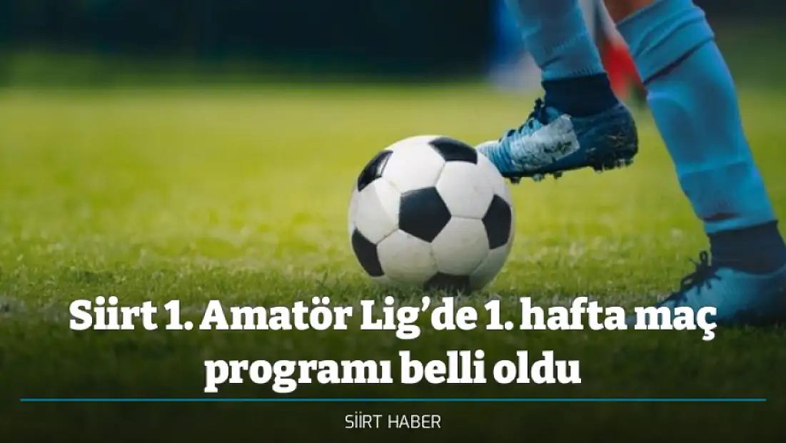 Siirt 1. Amatör Lig’de 1. hafta maç programı belli oldu