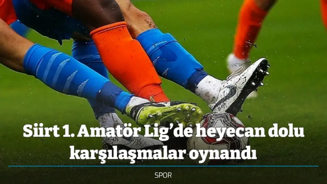 Siirt 1. Amatör Lig’de heyecan dolu karşılaşmalar oynandı