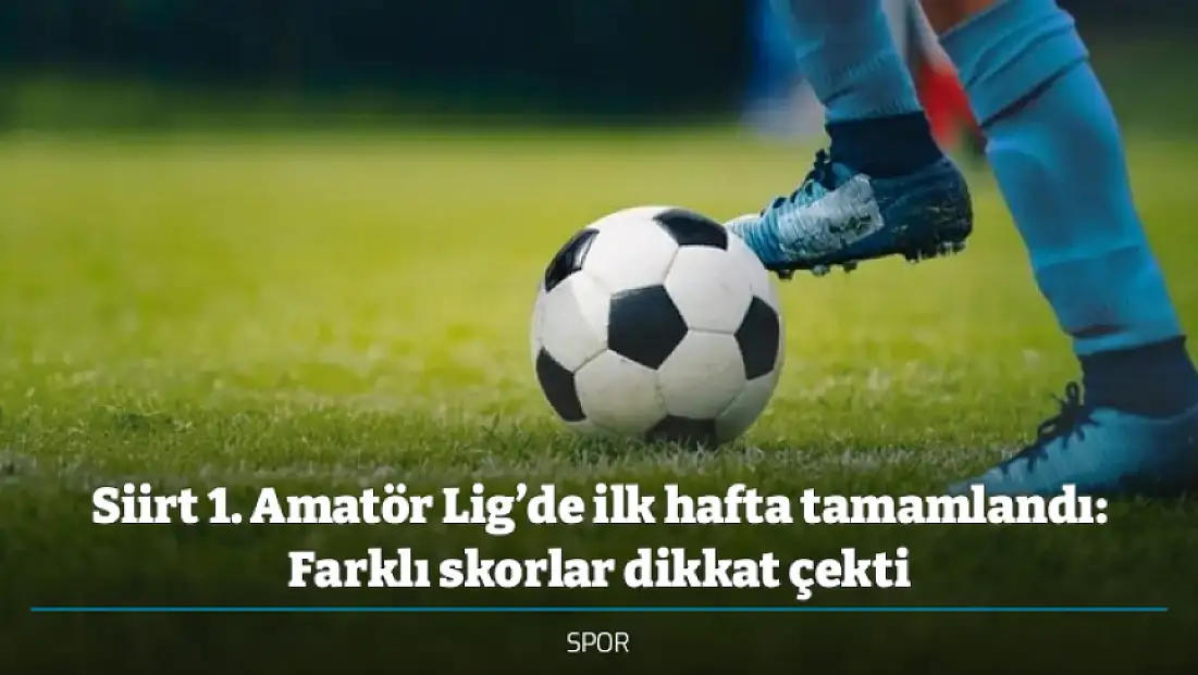 Siirt 1. Amatör Lig’de ilk hafta tamamlandı: Farklı skorlar dikkat çekti