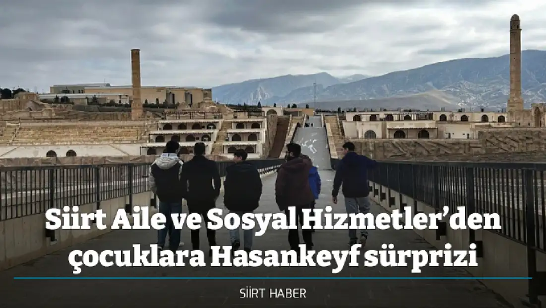 Siirt Aile ve Sosyal Hizmetler’den çocuklara Hasankeyf sürprizi
