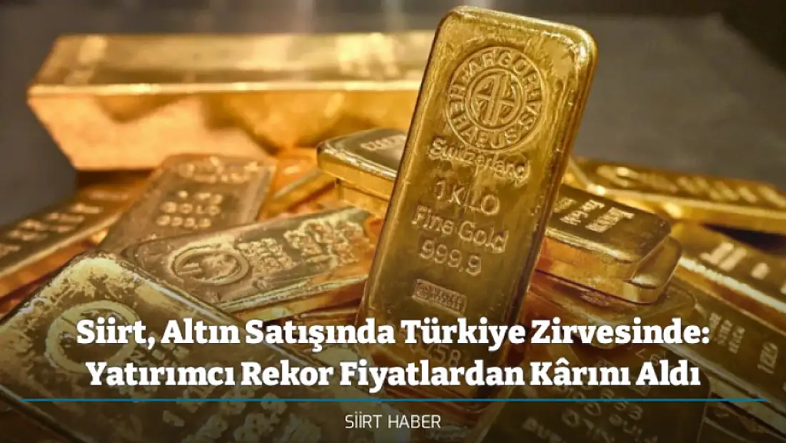 Siirt, Altın Satışında Türkiye Zirvesinde: Yatırımcı Rekor Fiyatlardan Kârını Aldı