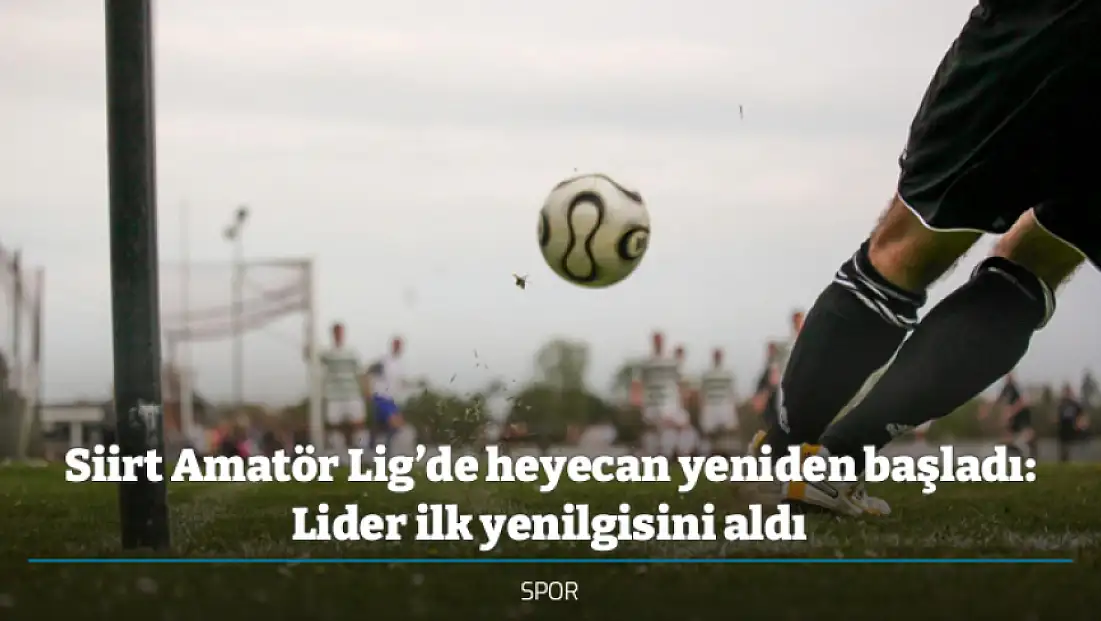 Siirt Amatör Lig’de heyecan yeniden başladı: Lider ilk yenilgisini aldı