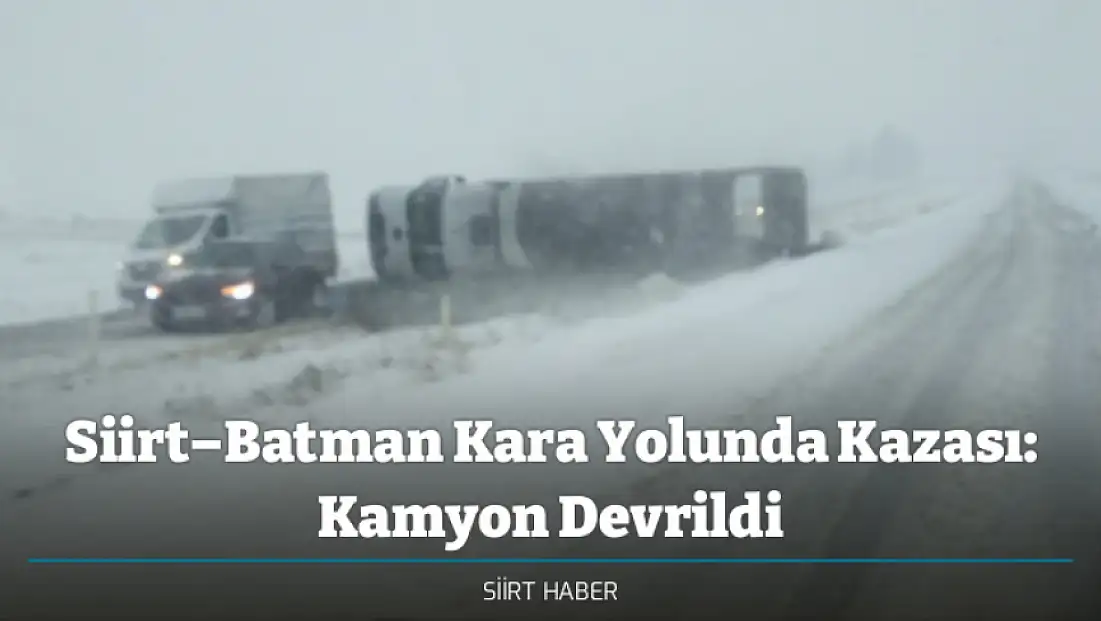 Siirt–Batman Kara Yolunda Kazası: Kamyon Devrildi