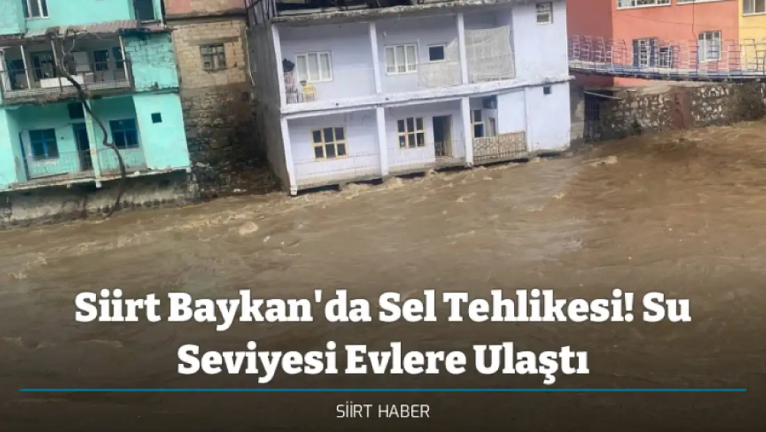 Siirt Baykan'da Sel Tehlikesi! Su Seviyesi Evlere Ulaştı